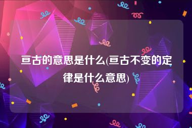 亘古的意思是什么(亘古不变的定律是什么意思)