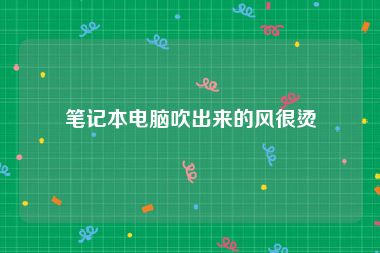 笔记本电脑吹出来的风很烫