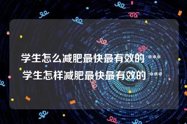 学生怎么减肥最快最有效的 ***  学生怎样减肥最快最有效的 *** 