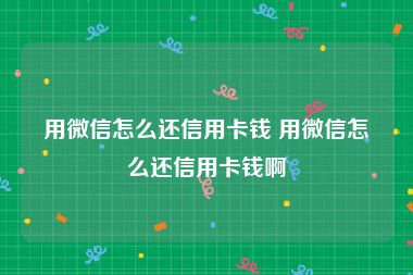 用微信怎么还信用卡钱 用微信怎么还信用卡钱啊