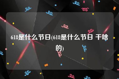 618是什么节日(618是什么节日 干啥的)