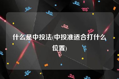 什么是中投法(中投准适合打什么位置)