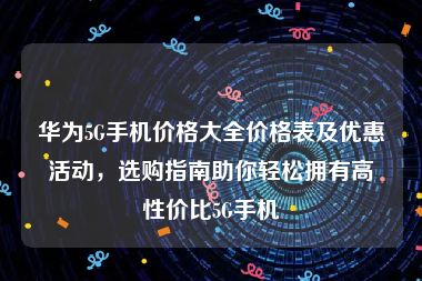 华为5G手机价格大全价格表及优惠活动，选购指南助你轻松拥有高性价比5G手机