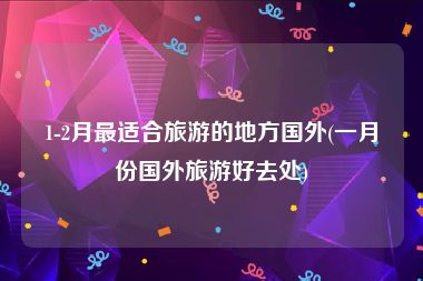 1-2月最适合旅游的地方国外(一月份国外旅游好去处)