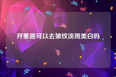 开塞露可以去皱纹淡斑美白吗