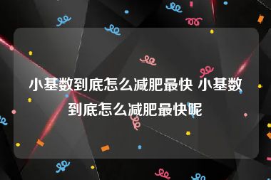 小基数到底怎么减肥最快 小基数到底怎么减肥最快呢
