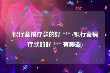 银行营销存款的好 *** (银行营销存款的好 *** 有哪些)