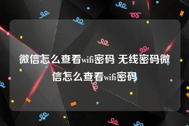 微信怎么查看wifi密码 无线密码微信怎么查看wifi密码