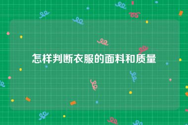 怎样判断衣服的面料和质量