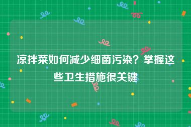 凉拌菜如何减少细菌污染？掌握这些卫生措施很关键