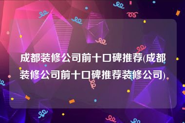 成都装修公司前十口碑推荐(成都装修公司前十口碑推荐装修公司)