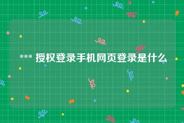 *** 授权登录手机网页登录是什么