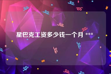 星巴克工资多少钱一个月 *** 