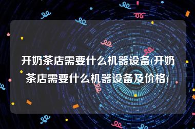 开奶茶店需要什么机器设备(开奶茶店需要什么机器设备及价格)