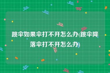 跳伞如果伞打不开怎么办(跳伞降落伞打不开怎么办)
