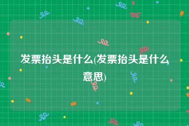 发票抬头是什么(发票抬头是什么意思)