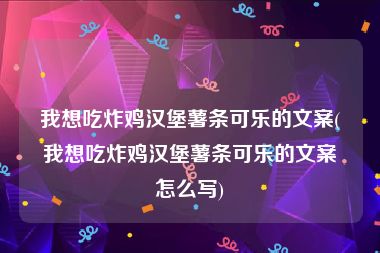 我想吃炸鸡汉堡薯条可乐的文案(我想吃炸鸡汉堡薯条可乐的文案怎么写)
