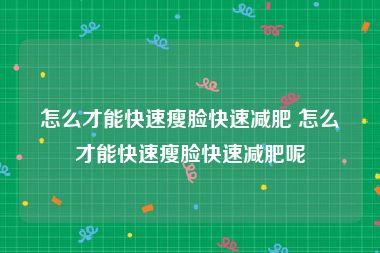 怎么才能快速瘦脸快速减肥 怎么才能快速瘦脸快速减肥呢