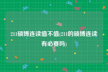 211硕博连读值不值(211的硕博连读有必要吗)
