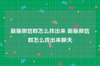 新版微信群怎么找出来 新版微信群怎么找出来聊天
