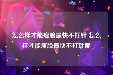 怎么样才能瘦脸最快不打针 怎么样才能瘦脸最快不打针呢