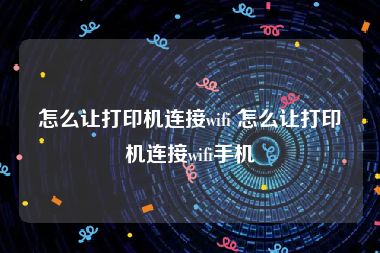 怎么让打印机连接wifi 怎么让打印机连接wifi手机