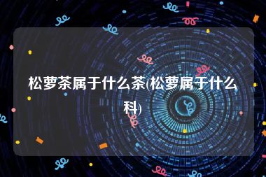 松萝茶属于什么茶(松萝属于什么科)