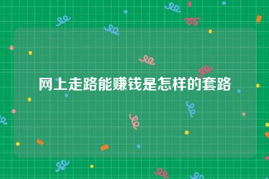 网上走路能赚钱是怎样的套路