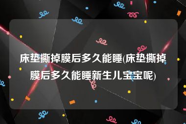 床垫撕掉膜后多久能睡(床垫撕掉膜后多久能睡新生儿宝宝呢)