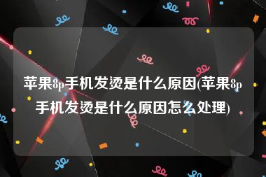 苹果8p手机发烫是什么原因(苹果8p手机发烫是什么原因怎么处理)