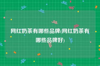 网红奶茶有哪些品牌(网红奶茶有哪些品牌好)