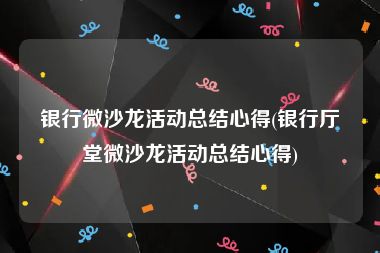 银行微沙龙活动总结心得(银行厅堂微沙龙活动总结心得)