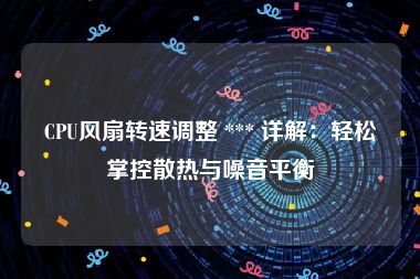 CPU风扇转速调整 *** 详解：轻松掌控散热与噪音平衡