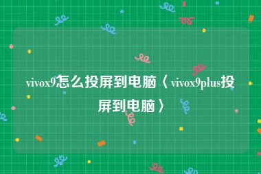 vivox9怎么投屏到电脑〈vivox9plus投屏到电脑〉