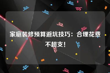 家庭装修预算避坑技巧：合理花费不超支！