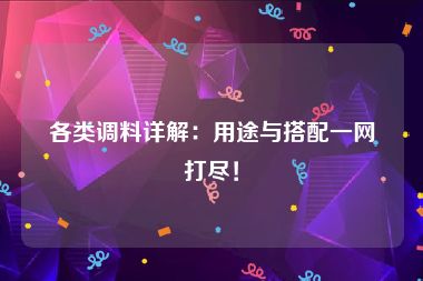 各类调料详解：用途与搭配一网打尽！