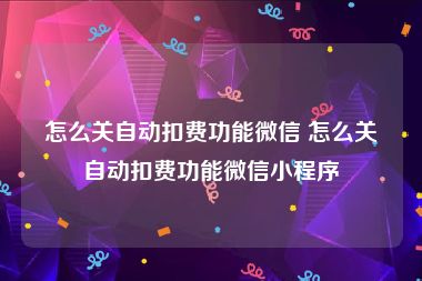 怎么关自动扣费功能微信 怎么关自动扣费功能微信小程序