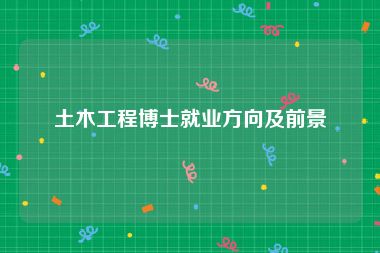 土木工程博士就业方向及前景