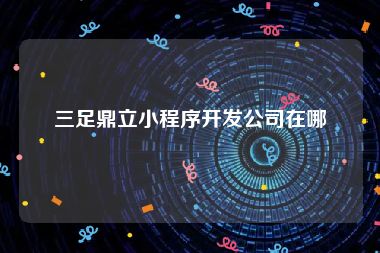 三足鼎立小程序开发公司在哪