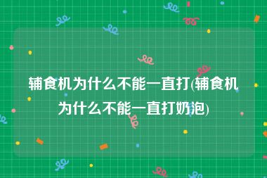 辅食机为什么不能一直打(辅食机为什么不能一直打奶泡)