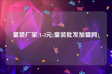 童装厂家 1-3元(童装批发加盟网)