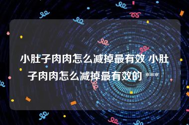小肚子肉肉怎么减掉最有效 小肚子肉肉怎么减掉最有效的 *** 