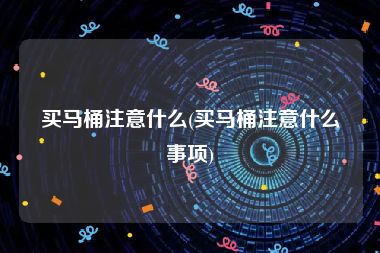买马桶注意什么(买马桶注意什么事项)
