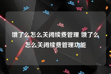 饿了么怎么关闭续费管理 饿了么怎么关闭续费管理功能