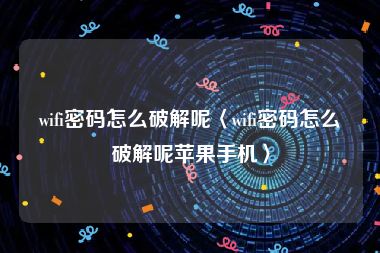 wifi密码怎么破解呢〈wifi密码怎么破解呢苹果手机〉