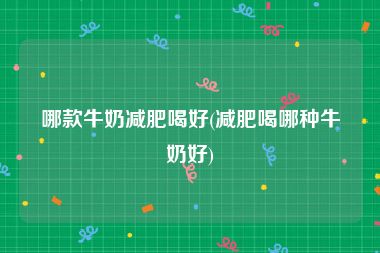 哪款牛奶减肥喝好(减肥喝哪种牛奶好)