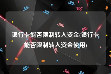 银行卡能否限制转入资金(银行卡能否限制转入资金使用)