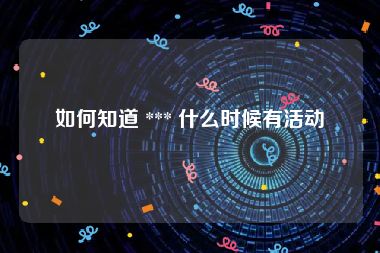 如何知道 *** 什么时候有活动