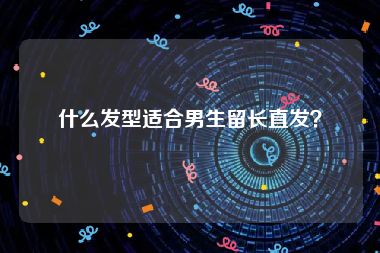 什么发型适合男生留长直发？