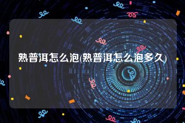 熟普洱怎么泡(熟普洱怎么泡多久)